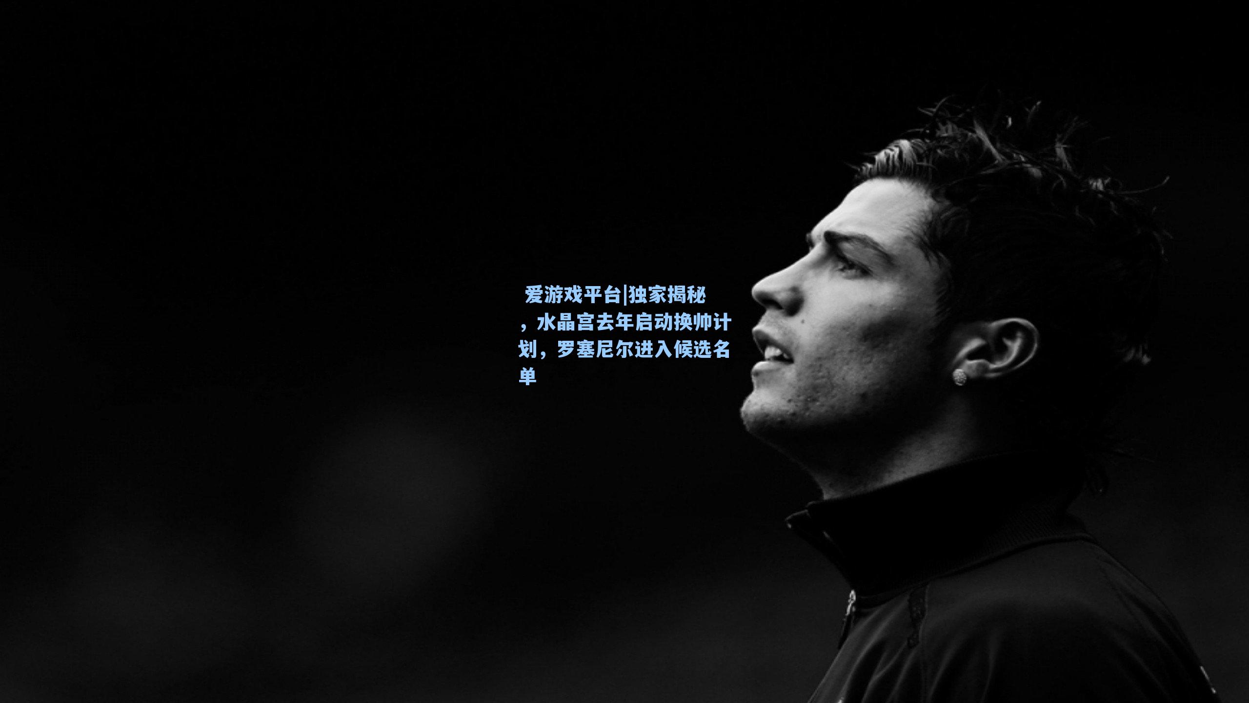 独家揭秘，水晶宫去年启动换帅计划，罗塞尼尔进入候选名单