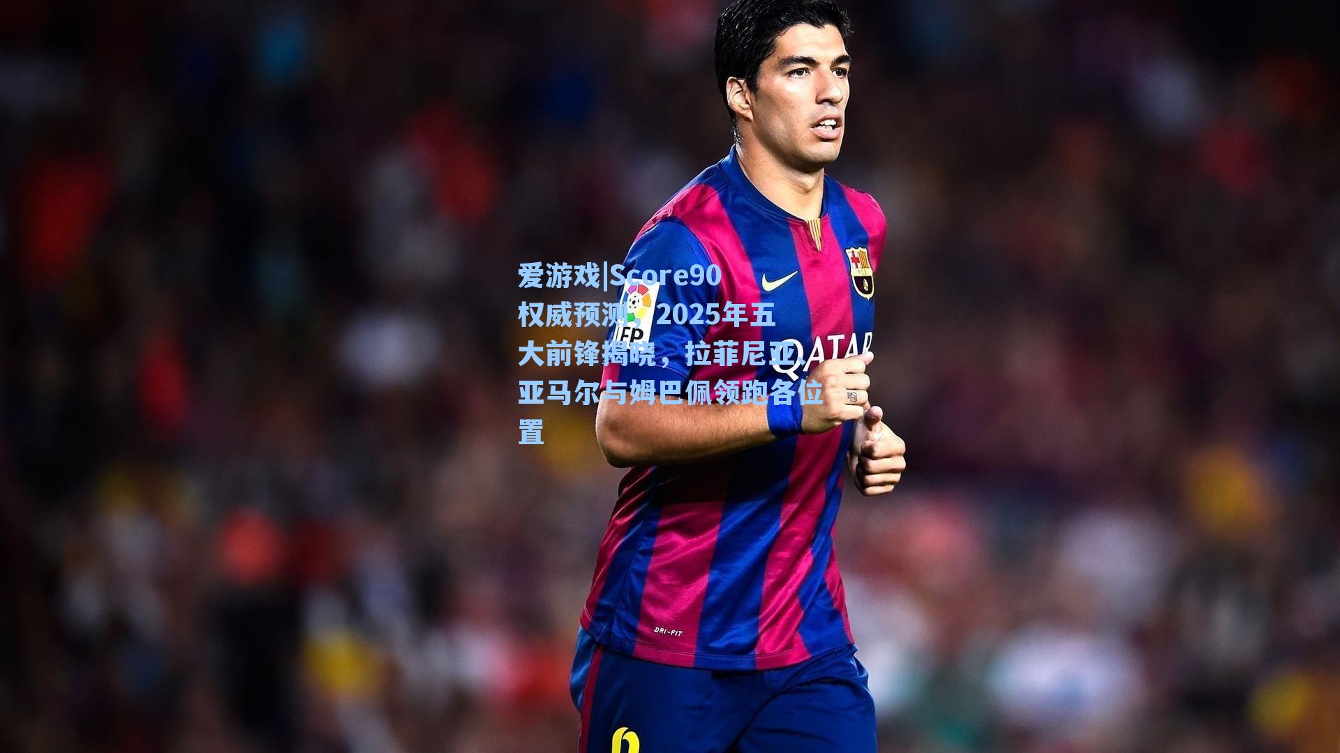 Score90权威预测,2025年五大前锋揭晓,拉菲尼亚、亚马尔与姆巴佩领跑各位置