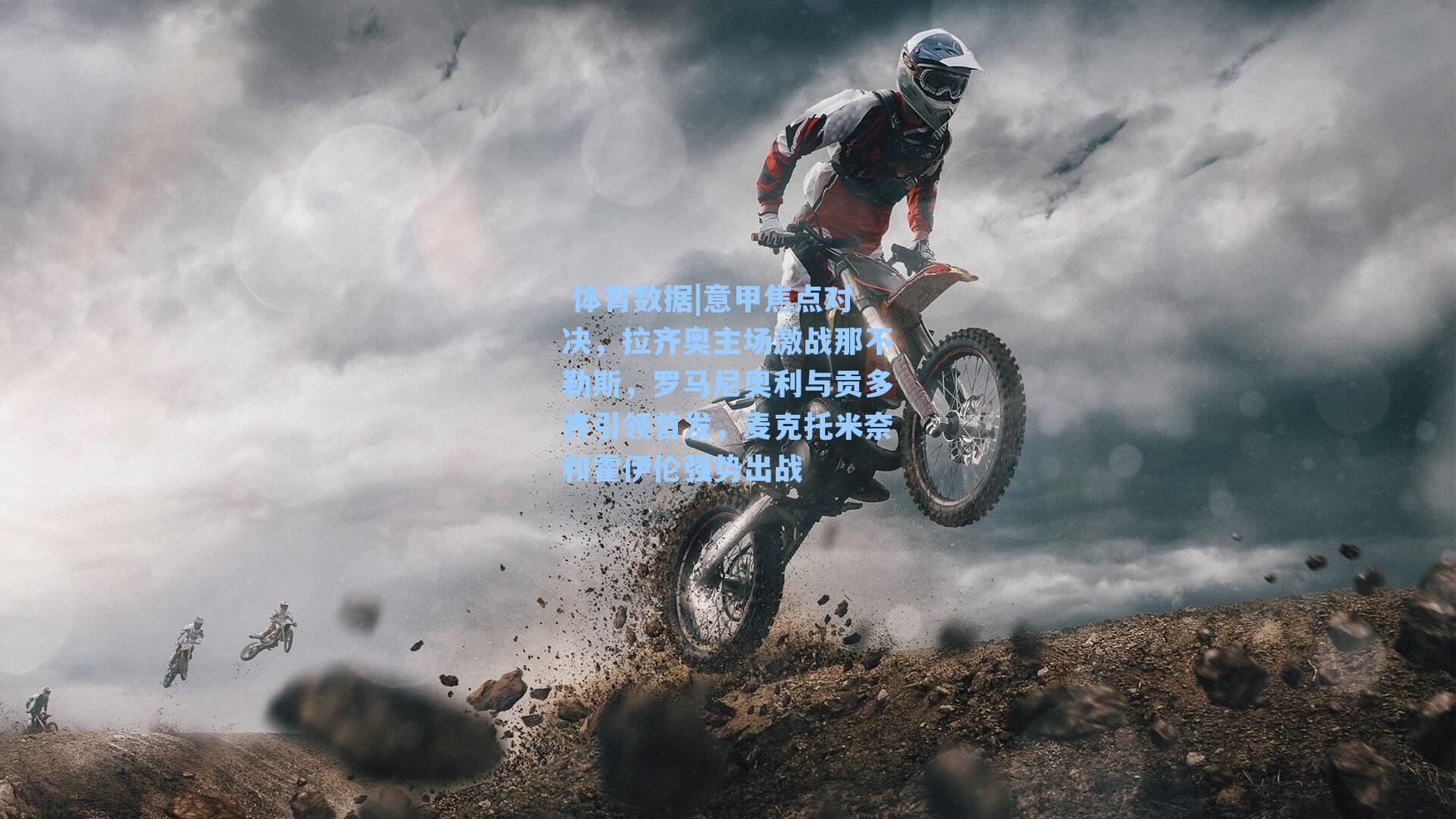 意甲焦点对决，拉齐奥主场激战那不勒斯，罗马尼奥利与贡多齐引领首发，麦克托米奈和霍伊伦强势出战