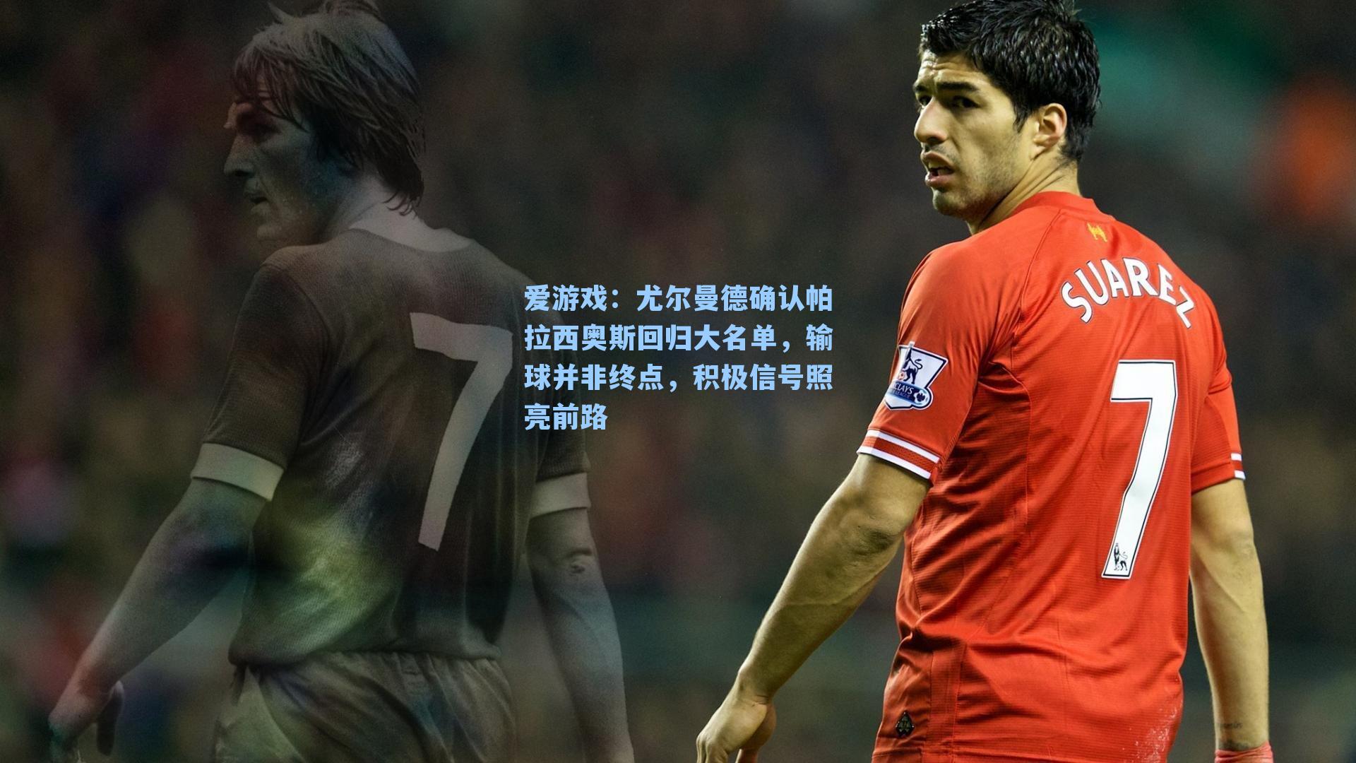 尤尔曼德确认帕拉西奥斯回归大名单，输球并非终点，积极信号照亮前路