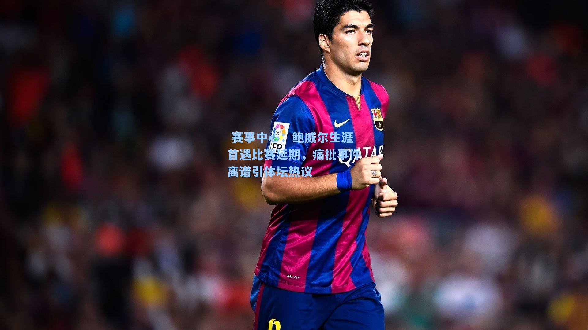 鲍威尔生涯首遇比赛延期,痛批事件离谱引体坛热议