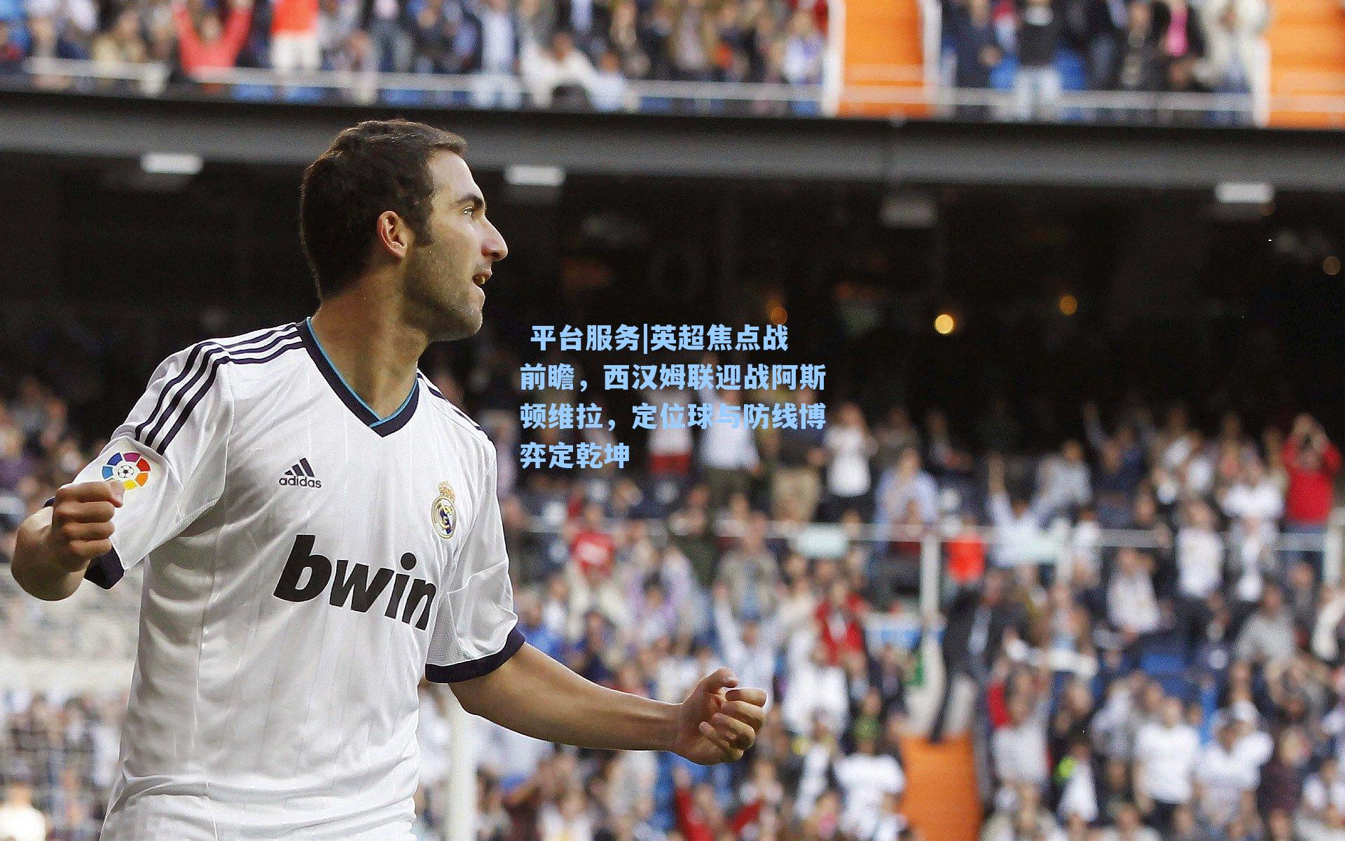 英超焦点战前瞻,西汉姆联迎战阿斯顿维拉,定位球与防线博弈定乾坤