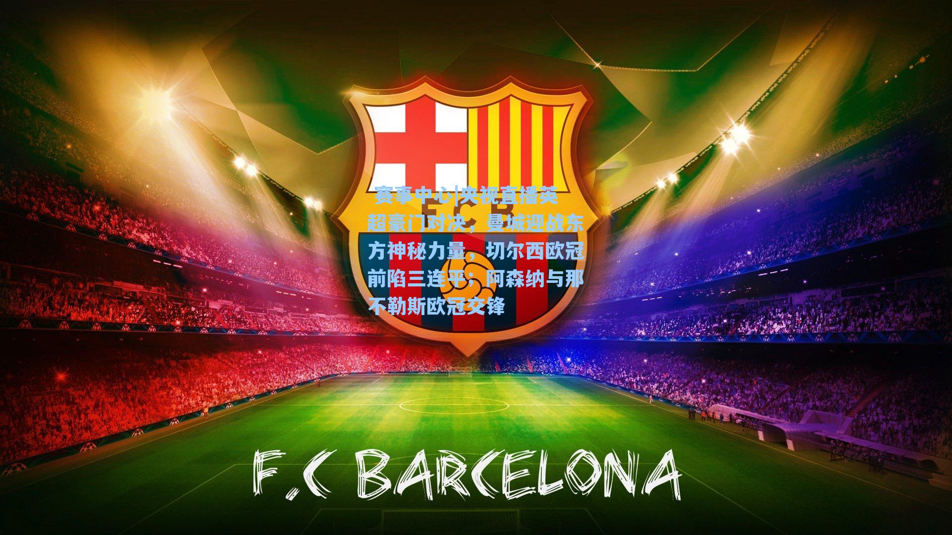 央视直播英超豪门对决,曼城迎战东方神秘力量,切尔西欧冠前陷三连平;阿森纳与那不勒斯欧冠交锋