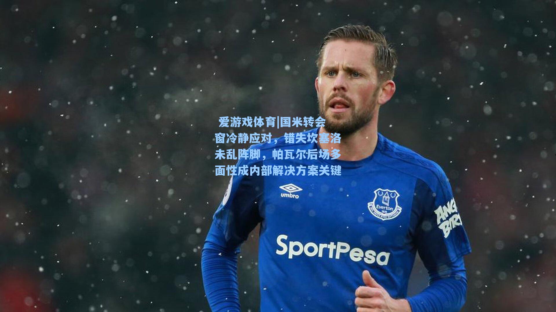 国米转会窗冷静应对，错失坎塞洛未乱阵脚，帕瓦尔后场多面性成内部解决方案关键