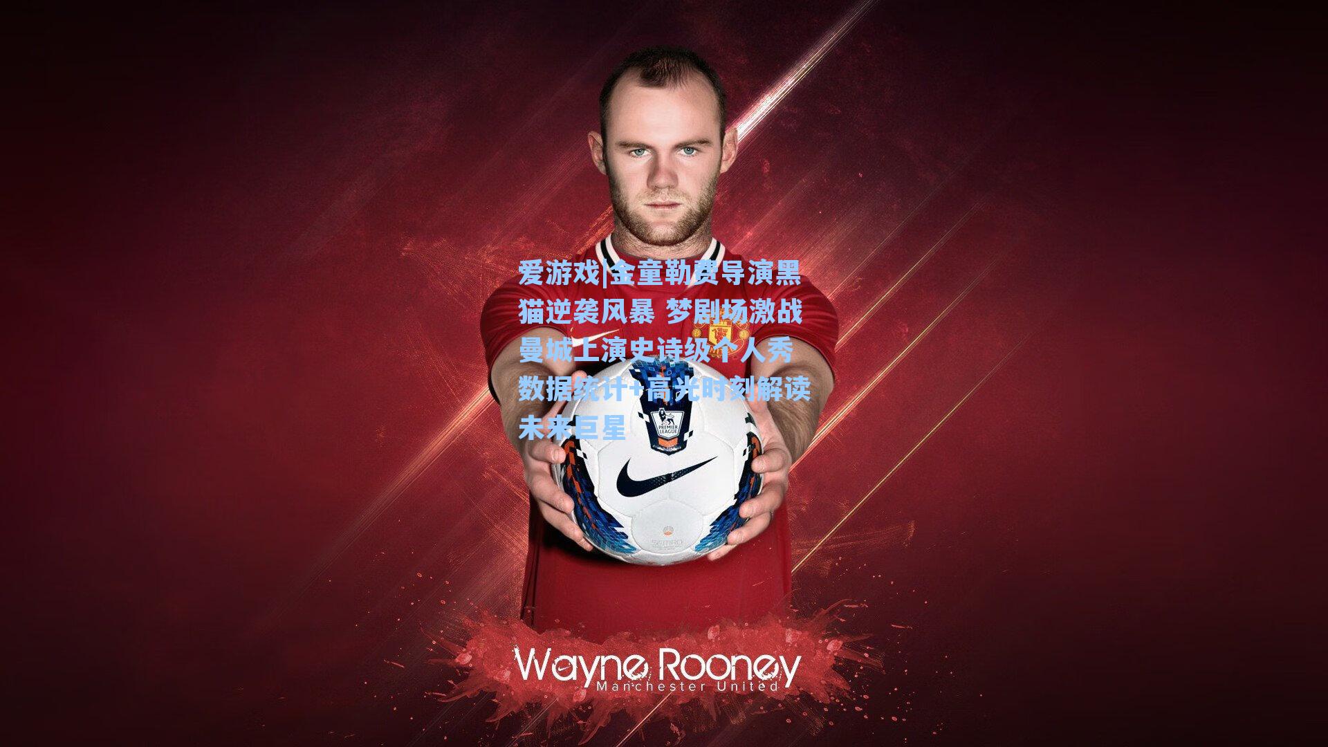 金童勒费导演黑猫逆袭风暴 梦剧场激战曼城上演史诗级个人秀 数据统计+高光时刻解读未来巨星