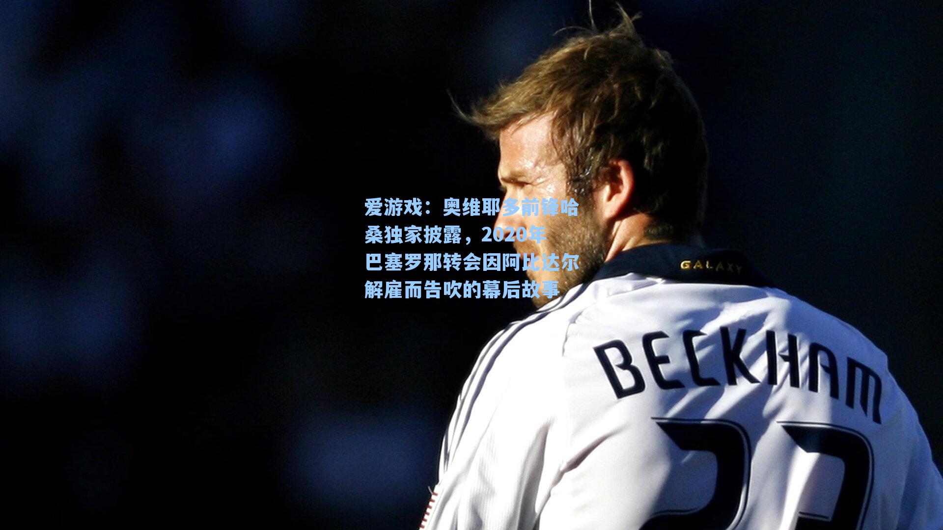 奥维耶多前锋哈桑独家披露，2020年巴塞罗那转会因阿比达尔解雇而告吹的幕后故事