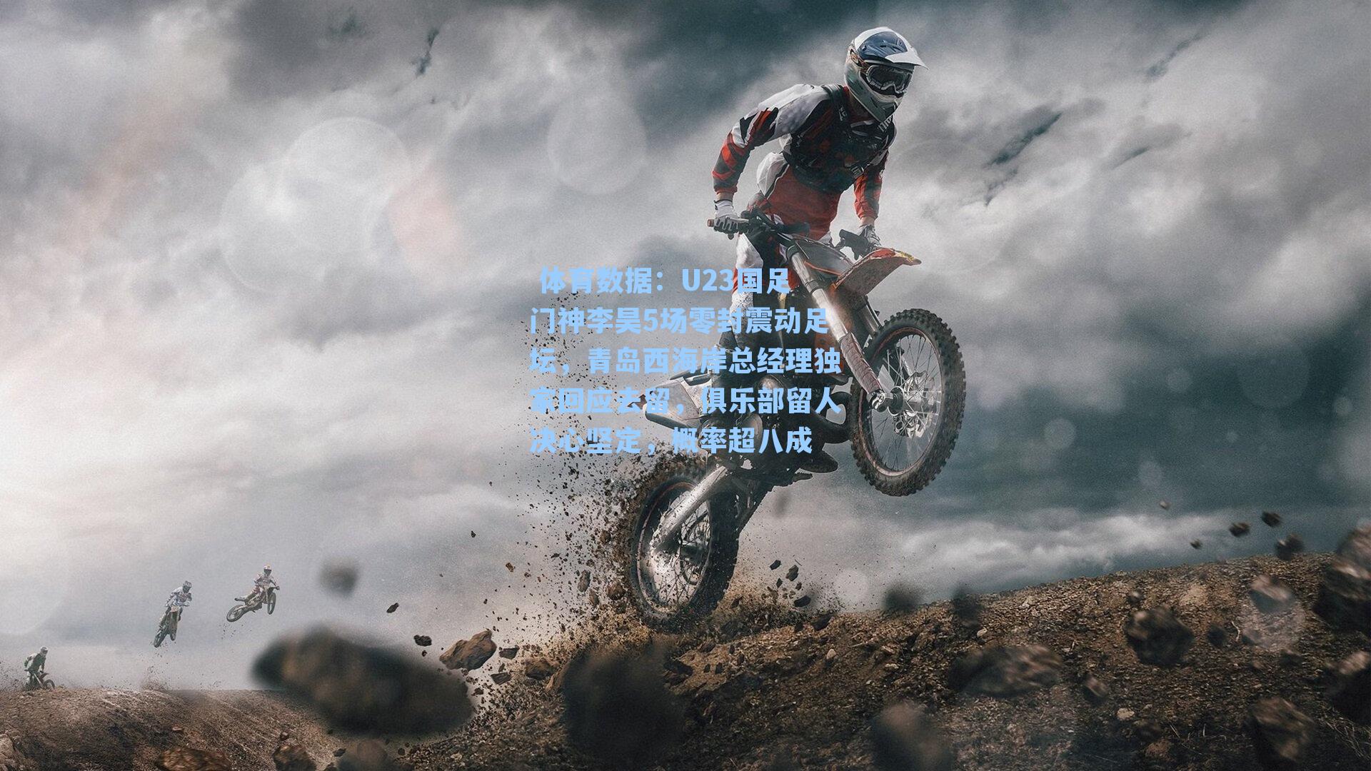 U23国足门神李昊5场零封震动足坛,青岛西海岸总经理独家回应去留,俱乐部留人决心坚定,概率超八成